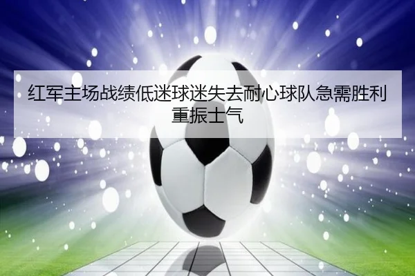 红军主场战绩低迷球迷失去耐心球队急需胜利重振士气 - BAJIESPORTS